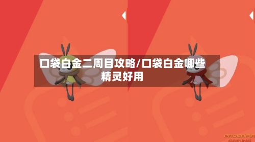 口袋白金二周目攻略/口袋白金哪些精灵好用-第2张图片