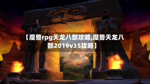 【魔兽rpg天龙八部攻略,魔兽天龙八部2019v35攻略】