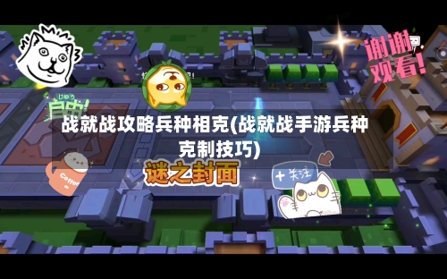 战就战攻略兵种相克(战就战手游兵种克制技巧)