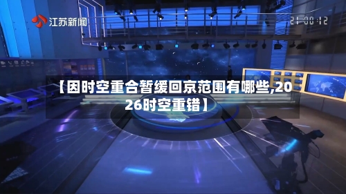 【因时空重合暂缓回京范围有哪些,2026时空重错】