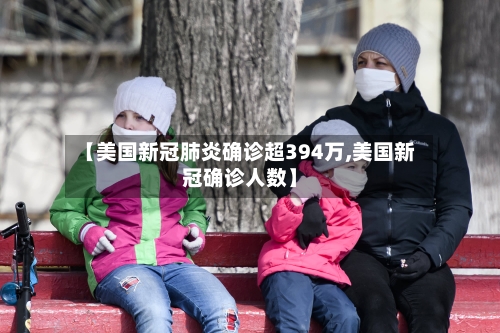 【美国新冠肺炎确诊超394万,美国新冠确诊人数】-第2张图片