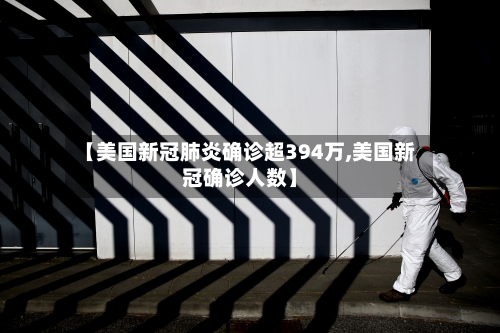 【美国新冠肺炎确诊超394万,美国新冠确诊人数】-第3张图片