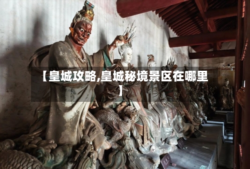 【皇城攻略,皇城秘境景区在哪里】-第2张图片