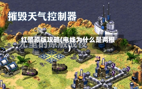 红警原版攻略(电线为什么是两根)-第3张图片