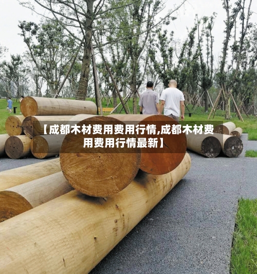 【成都木材费用费用行情,成都木材费用费用行情最新】-第2张图片