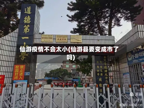 仙游疫情不会太小(仙游县要变成市了吗)-第1张图片