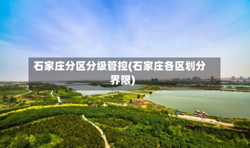 石家庄分区分级管控(石家庄各区划分界限)