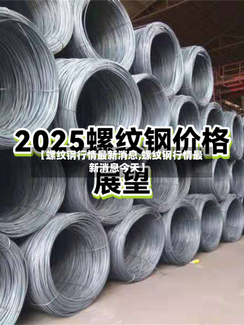 【螺纹钢行情最新消息,螺纹钢行情最新消息今天】