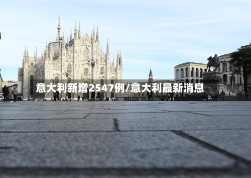 意大利新增2547例/意大利最新消息
