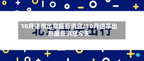 10月进京出京最新消息/10月进京出京最新消息今天-第3张图片
