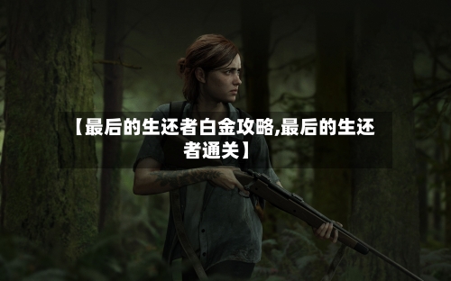 【最后的生还者白金攻略,最后的生还者通关】