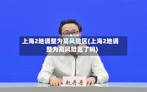 上海2地调整为高风险区(上海2地调整为高风险区了吗)