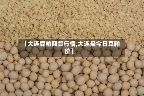 【大连豆粕期货行情,大连盘今日豆粕价】-第2张图片