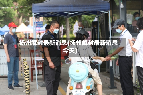 扬州解封最新消息(扬州解封最新消息今天)