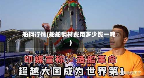 船钢行情(船舶钢材费用多少钱一吨)-第3张图片