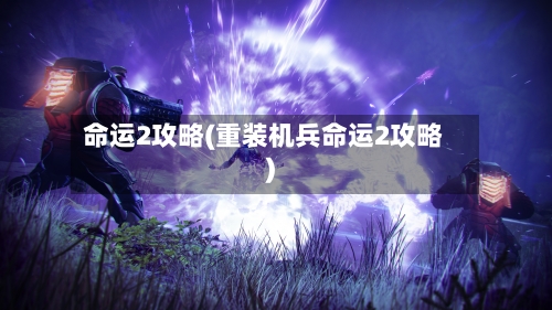 命运2攻略(重装机兵命运2攻略)