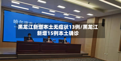黑龙江新增本土无症状13例/黑龙江新增15例本土确诊-第3张图片