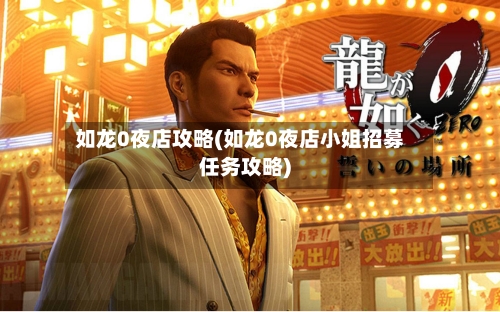 如龙0夜店攻略(如龙0夜店小姐招募任务攻略)