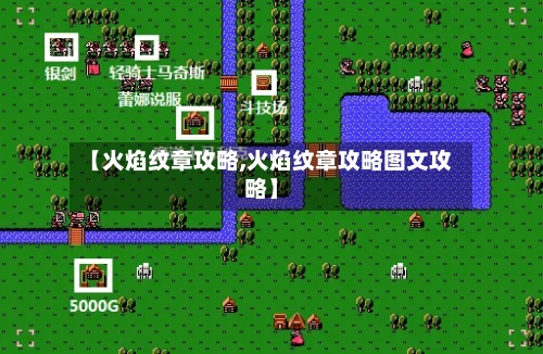 【火焰纹章攻略,火焰纹章攻略图文攻略】