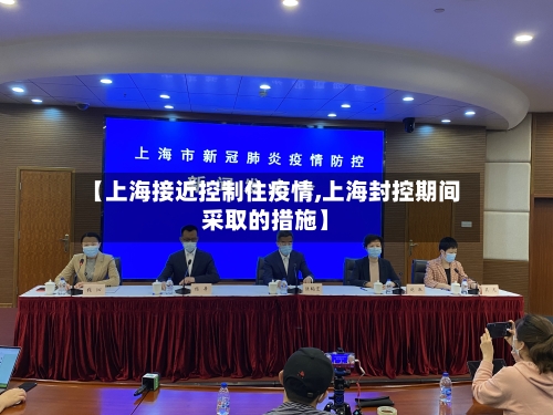 【上海接近控制住疫情,上海封控期间采取的措施】