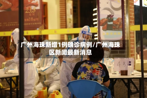 广州海珠新增1例确诊病例/广州海珠区新闻最新消息-第3张图片
