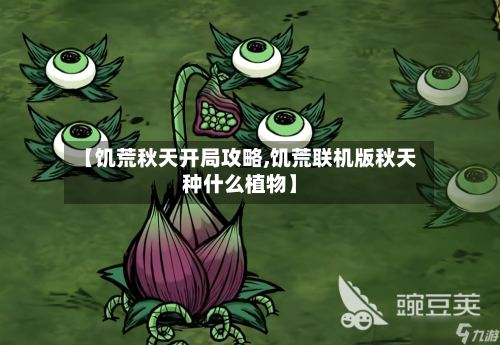 【饥荒秋天开局攻略,饥荒联机版秋天种什么植物】-第2张图片