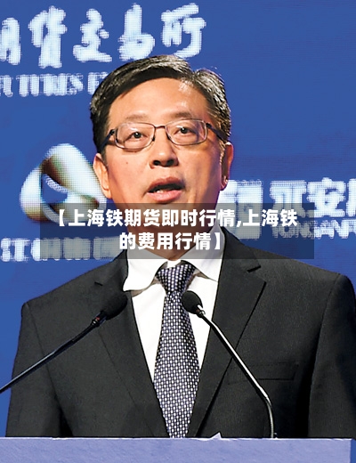 【上海铁期货即时行情,上海铁的费用行情】