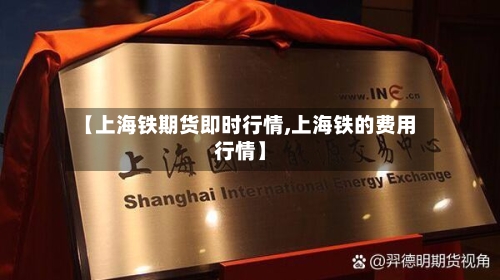 【上海铁期货即时行情,上海铁的费用行情】-第2张图片