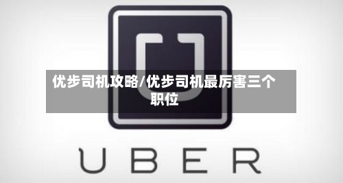 优步司机攻略/优步司机最厉害三个职位