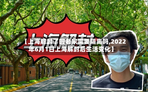 【上海解封了回老家需要隔离吗,2022年6月1日上海解封后生活变化】-第2张图片