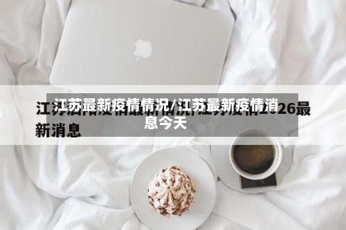 江苏最新疫情情况/江苏最新疫情消息今天-第1张图片