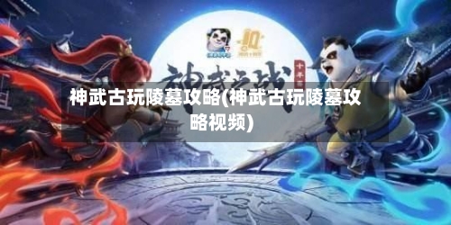 神武古玩陵墓攻略(神武古玩陵墓攻略视频)-第2张图片