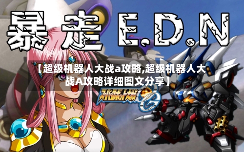 【超级机器人大战a攻略,超级机器人大战A攻略详细图文分享】-第1张图片