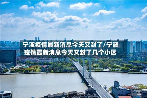 宁波疫情最新消息今天又封了/宁波疫情最新消息今天又封了几个小区-第3张图片