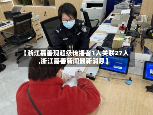 【浙江嘉善现超级传播者1人关联27人,浙江嘉善新闻最新消息】