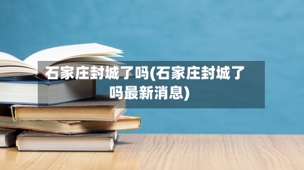 石家庄封城了吗(石家庄封城了吗最新消息)