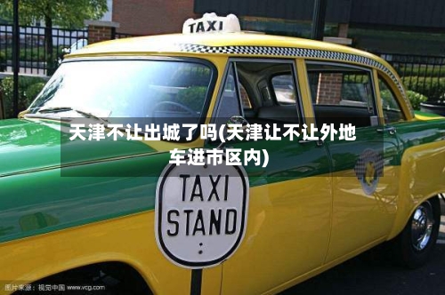 天津不让出城了吗(天津让不让外地车进市区内)-第2张图片