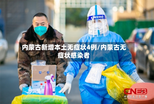 内蒙古新增本土无症状4例/内蒙古无症状感染者