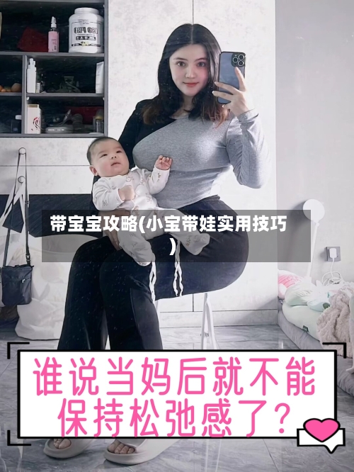 带宝宝攻略(小宝带娃实用技巧)-第2张图片