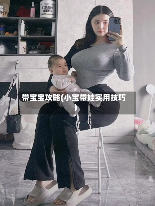 带宝宝攻略(小宝带娃实用技巧)-第3张图片