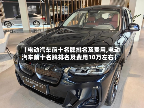 【电动汽车前十名牌排名及费用,电动汽车前十名牌排名及费用10万左右】-第2张图片