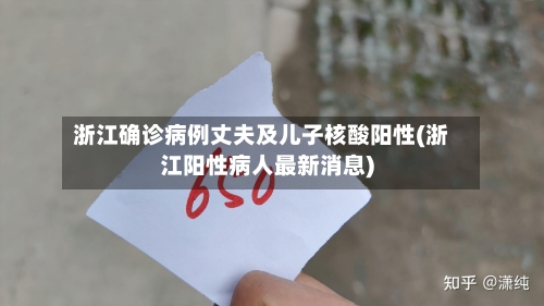 浙江确诊病例丈夫及儿子核酸阳性(浙江阳性病人最新消息)