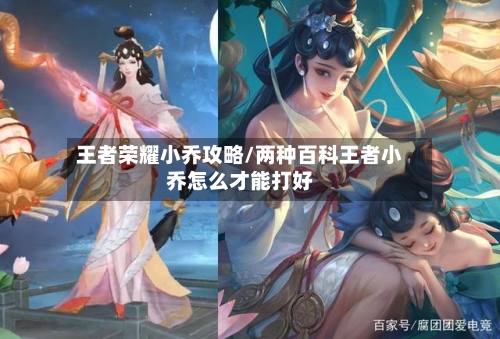 王者荣耀小乔攻略/两种百科王者小乔怎么才能打好-第3张图片