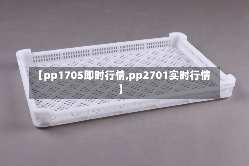【pp1705即时行情,pp2701实时行情】-第2张图片