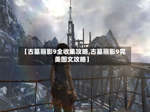 【古墓丽影9全收集攻略,古墓丽影9完美图文攻略】-第2张图片