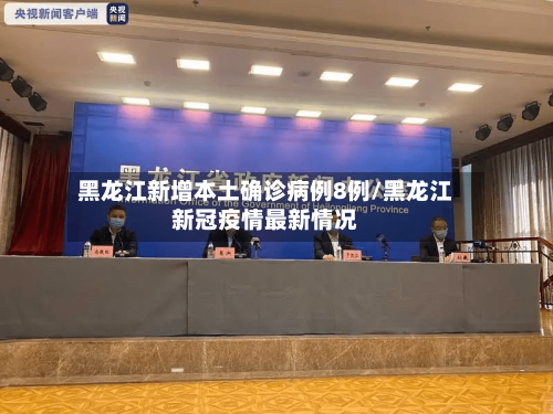 黑龙江新增本土确诊病例8例/黑龙江新冠疫情最新情况
