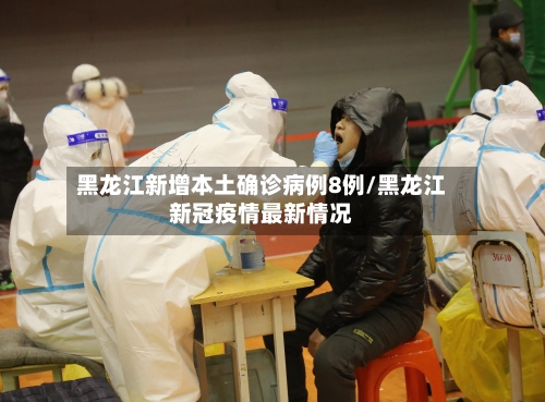 黑龙江新增本土确诊病例8例/黑龙江新冠疫情最新情况-第2张图片