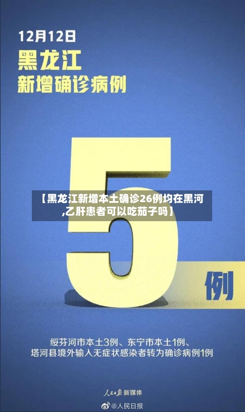 【黑龙江新增本土确诊26例均在黑河,乙肝患者可以吃茄子吗】-第3张图片