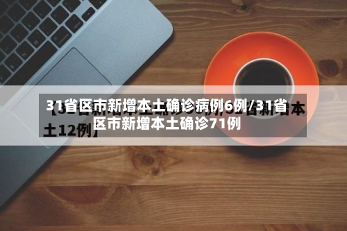 31省区市新增本土确诊病例6例/31省区市新增本土确诊71例
