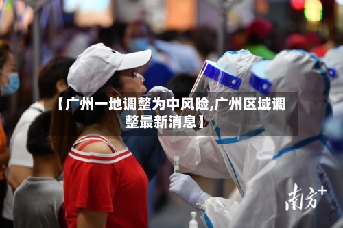 【广州一地调整为中风险,广州区域调整最新消息】-第2张图片